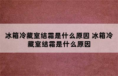 冰箱冷藏室结霜是什么原因 冰箱冷藏室结霜是什么原因